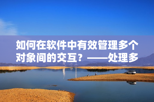 如何在软件中有效管理多个对象间的交互？——处理多重关联的解决方案