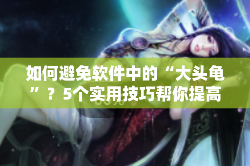如何避免软件中的“大头龟”？5个实用技巧帮你提高软件响应速度