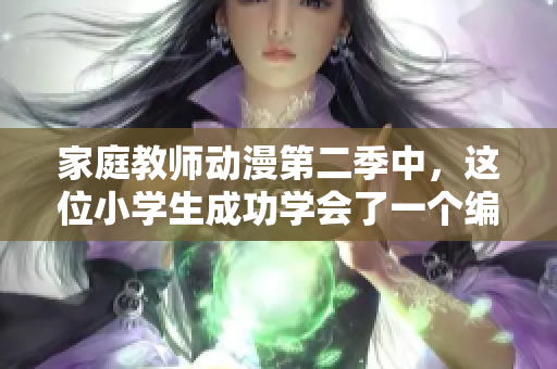 家庭教师动漫第二季中，这位小学生成功学会了一个编程软件！