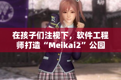 在孩子们注视下，软件工程师打造“Meikai2”公园