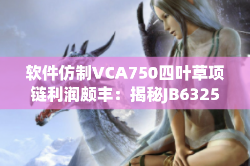 软件仿制VCA750四叶草项链利润颇丰：揭秘JB632583走私链路
