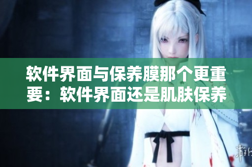 软件界面与保养膜那个更重要：软件界面还是肌肤保养膜？