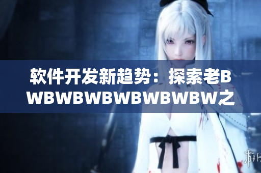 软件开发新趋势：探索老BWBWBWBWBWBWBW之外的创新路