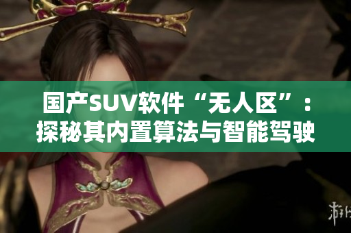 国产SUV软件“无人区”：探秘其内置算法与智能驾驶技术