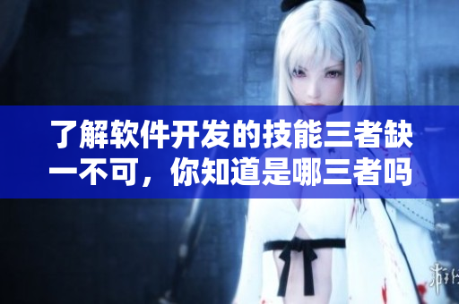 了解软件开发的技能三者缺一不可，你知道是哪三者吗？
