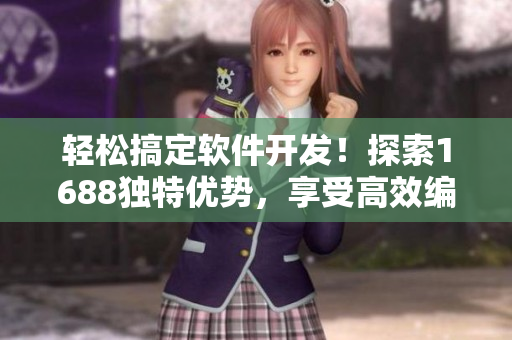 轻松搞定软件开发！探索1688独特优势，享受高效编程之路！