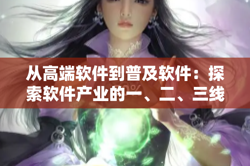 从高端软件到普及软件：探索软件产业的一、二、三线市场区别