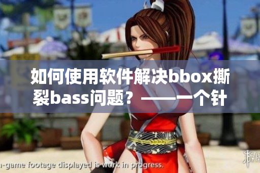 如何使用软件解决bbox撕裂bass问题？——一个针对音频问题的技巧分享