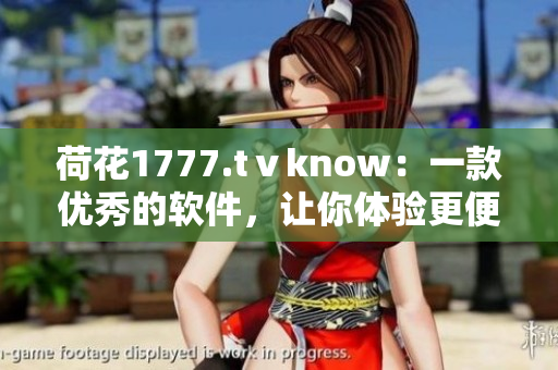 荷花1777.tⅴknow：一款优秀的软件，让你体验更便捷的工作与生活