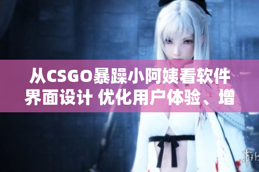 从CSGO暴躁小阿姨看软件界面设计 优化用户体验、增强产品价值