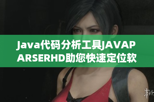 Java代码分析工具JAVAPARSERHD助您快速定位软件问题