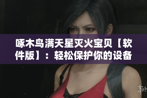 啄木鸟满天星灭火宝贝【软件版】：轻松保护你的设备安全。