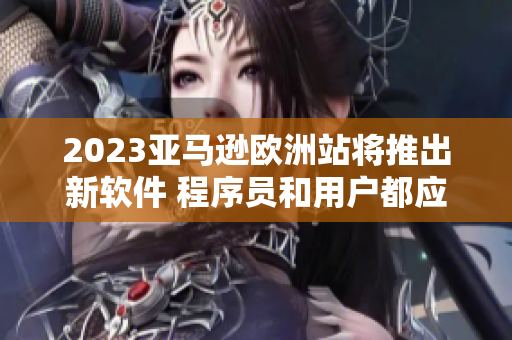 2023亚马逊欧洲站将推出新软件 程序员和用户都应该期待！