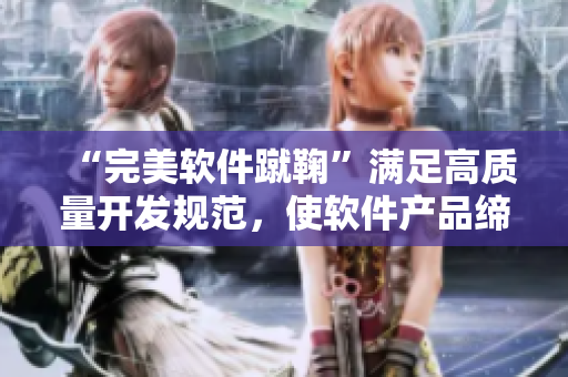 “完美软件蹴鞠”满足高质量开发规范，使软件产品缔造无限可能！