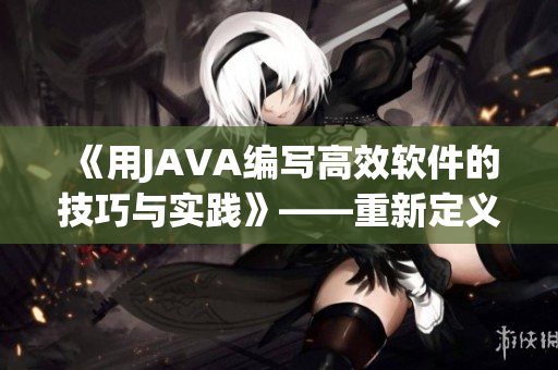 《用JAVA编写高效软件的技巧与实践》——重新定义软件开发之路