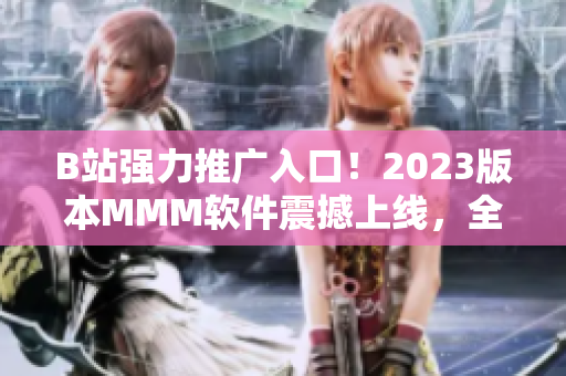 B站强力推广入口！2023版本MMM软件震撼上线，全球用户欢呼喜迎！