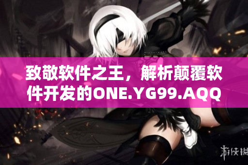 致敬软件之王，解析颠覆软件开发的ONE.YG99.AQQ力量