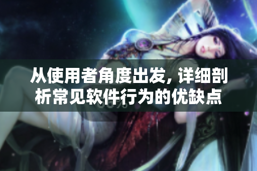 从使用者角度出发, 详细剖析常见软件行为的优缺点