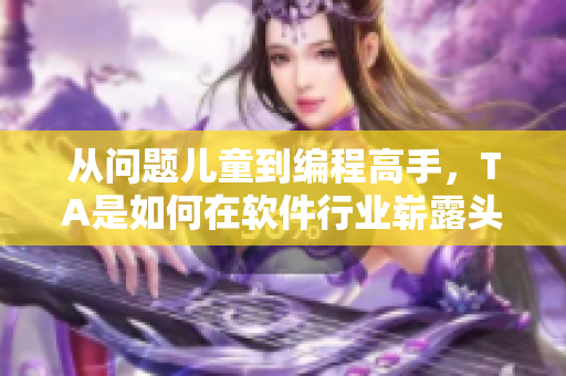 从问题儿童到编程高手，TA是如何在软件行业崭露头角的