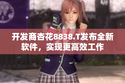 开发商杏花8838.T发布全新软件，实现更高效工作