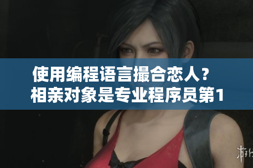 使用编程语言撮合恋人？ 相亲对象是专业程序员第12集全