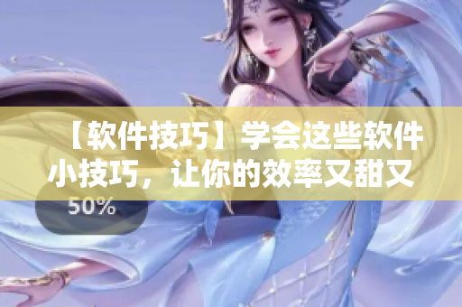 【软件技巧】学会这些软件小技巧，让你的效率又甜又润！