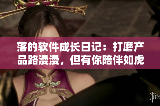 落的软件成长日记：打磨产品路漫漫，但有你陪伴如虎添翼