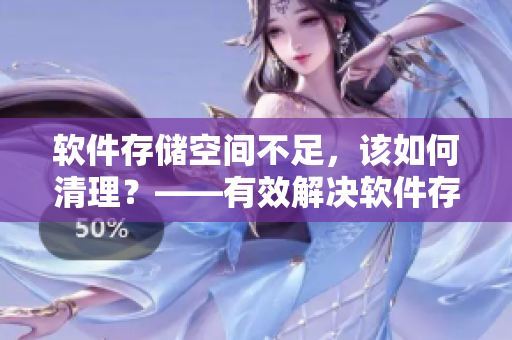 软件存储空间不足，该如何清理？——有效解决软件存储空间问题