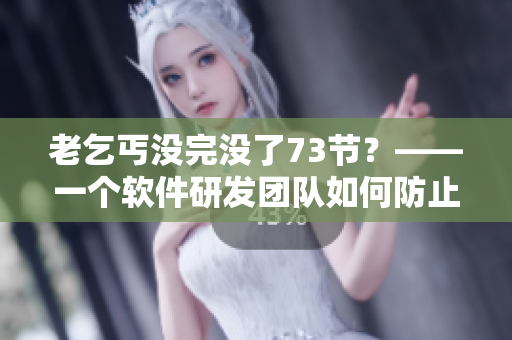 老乞丐没完没了73节？——一个软件研发团队如何防止无尽的代码迭代？