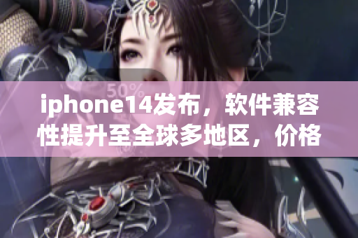 iphone14发布，软件兼容性提升至全球多地区，价格公开！