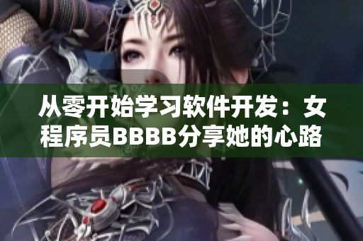 从零开始学习软件开发：女程序员BBBB分享她的心路历程