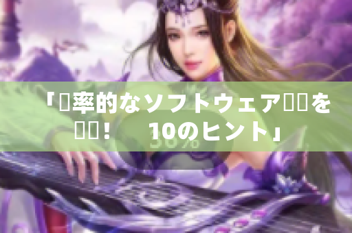 「効率的なソフトウェア開発を実現！　10のヒント」
