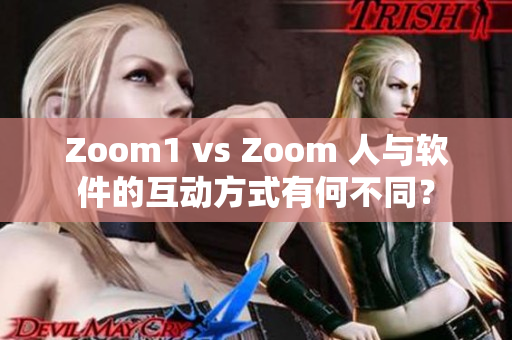Zoom1 vs Zoom 人与软件的互动方式有何不同？
