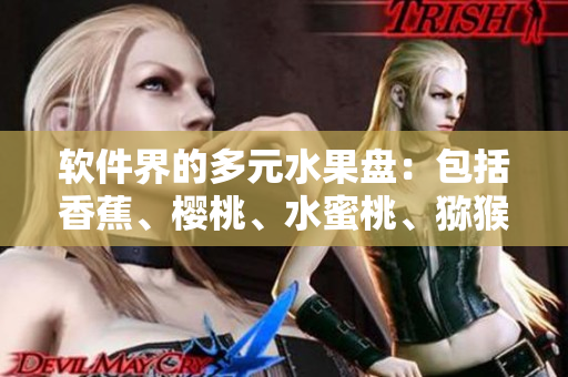 软件界的多元水果盘：包括香蕉、樱桃、水蜜桃、猕猴桃和菠萝