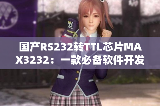 国产RS232转TTL芯片MAX3232：一款必备软件开发利器