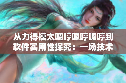 从力得摸太嗯哼嗯哼嗯哼到软件实用性探究：一场技术转型的探索