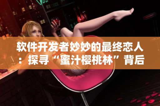 软件开发者妙妙的最终恋人：探寻“蜜汁樱桃林”背后隐藏的码农真爱