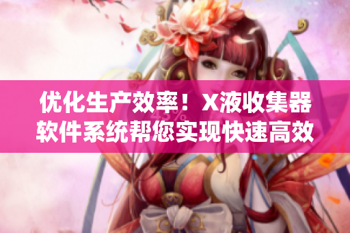 优化生产效率！X液收集器软件系统帮您实现快速高效收集与处理数据