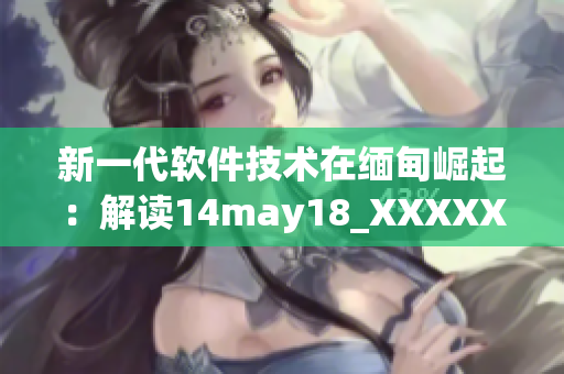新一代软件技术在缅甸崛起：解读14may18_XXXXXLmedjyf