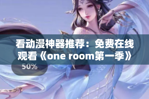 看动漫神器推荐：免费在线观看《one room第一季》的软件