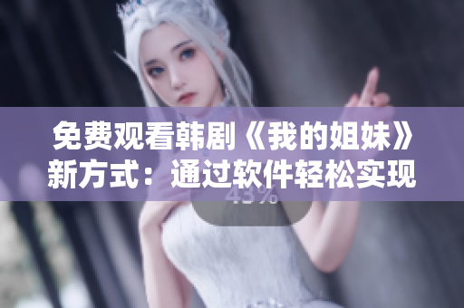 免费观看韩剧《我的姐妹》新方式：通过软件轻松实现