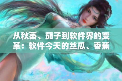 从秋葵、茄子到软件界的变革：软件今天的丝瓜、香蕉和榴莲
