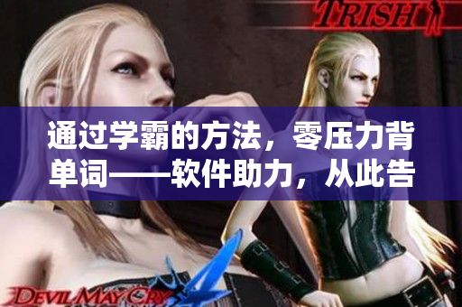 通过学霸的方法，零压力背单词——软件助力，从此告别单词焦虑！