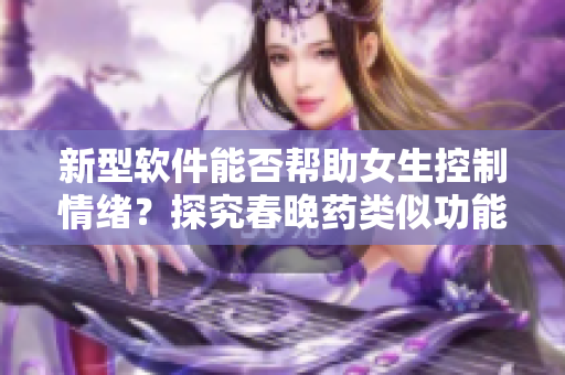 新型软件能否帮助女生控制情绪？探究春晚药类似功能的应用程序