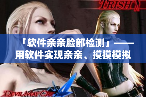 「软件亲亲脸部检测」——用软件实现亲亲、摸摸模拟体验！