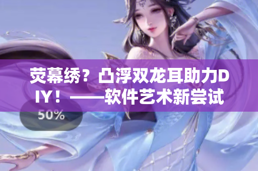 荧幕绣？凸浮双龙耳助力DIY！——软件艺术新尝试