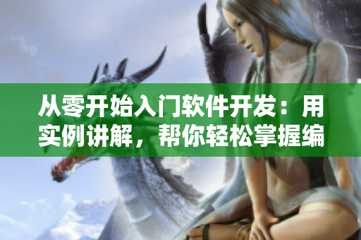从零开始入门软件开发：用实例讲解，帮你轻松掌握编程基础知识