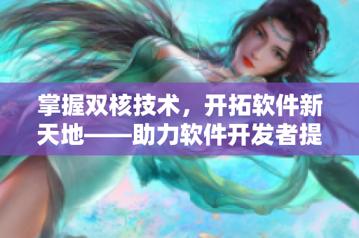 掌握双核技术，开拓软件新天地——助力软件开发者提升能力的实用技巧