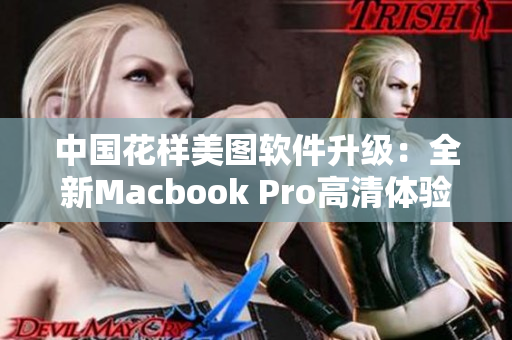 中国花样美图软件升级：全新Macbook Pro高清体验！