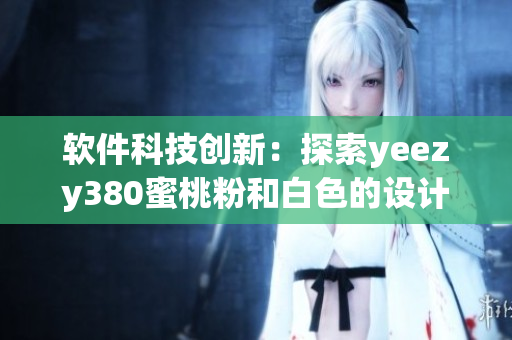 软件科技创新：探索yeezy380蜜桃粉和白色的设计灵感